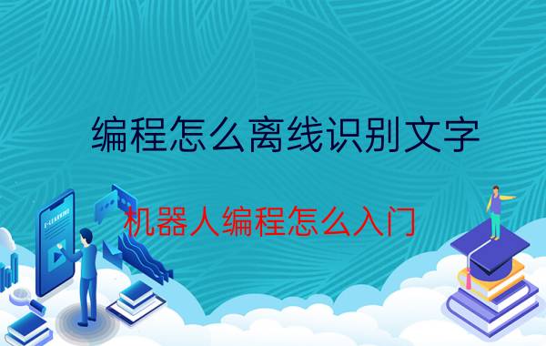 编程怎么离线识别文字 机器人编程怎么入门？